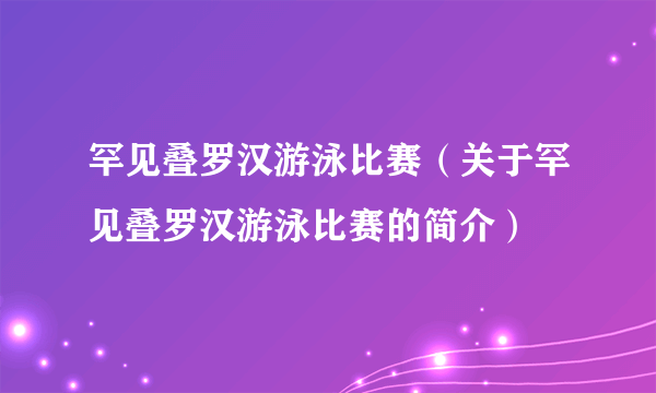 罕见叠罗汉游泳比赛（关于罕见叠罗汉游泳比赛的简介）