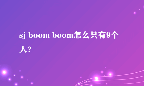 sj boom boom怎么只有9个人?