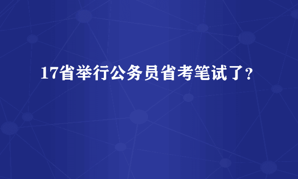 17省举行公务员省考笔试了？