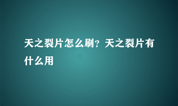 天之裂片怎么刷？天之裂片有什么用