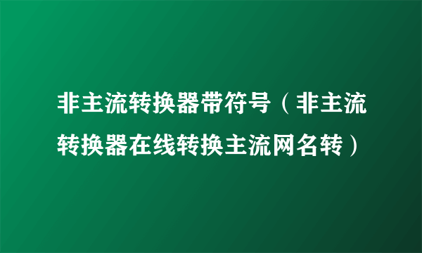 非主流转换器带符号（非主流转换器在线转换主流网名转）