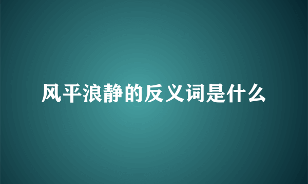 风平浪静的反义词是什么