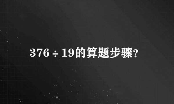 376÷19的算题步骤？