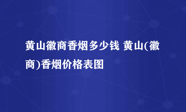 黄山徽商香烟多少钱 黄山(徽商)香烟价格表图