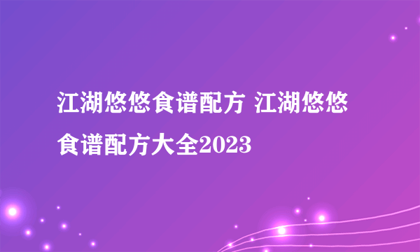 江湖悠悠食谱配方 江湖悠悠食谱配方大全2023