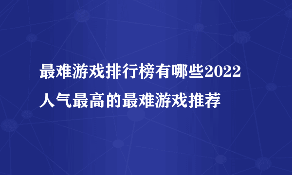 最难游戏排行榜有哪些2022 人气最高的最难游戏推荐