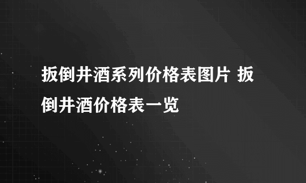 扳倒井酒系列价格表图片 扳倒井酒价格表一览