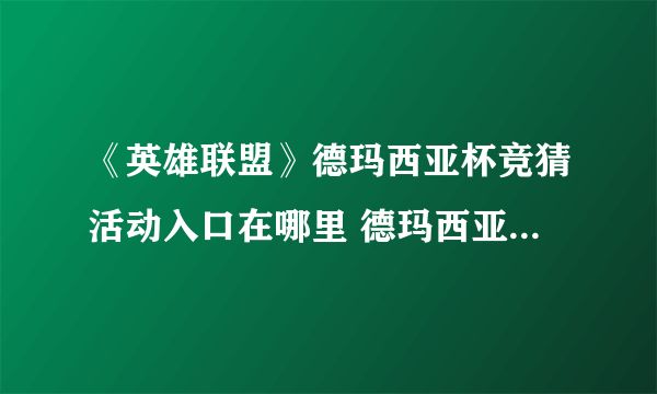 《英雄联盟》德玛西亚杯竞猜活动入口在哪里 德玛西亚杯竞猜活动地址