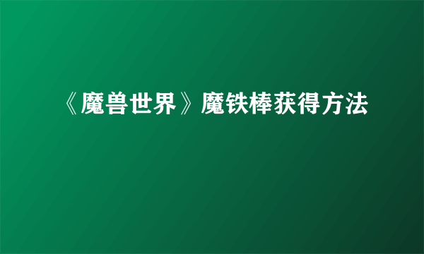 《魔兽世界》魔铁棒获得方法