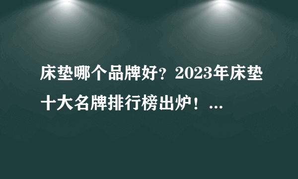 床垫哪个品牌好？2023年床垫十大名牌排行榜出炉！买前建议收藏