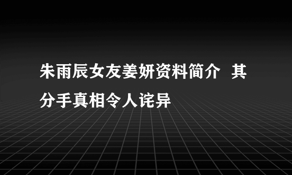 朱雨辰女友姜妍资料简介  其分手真相令人诧异