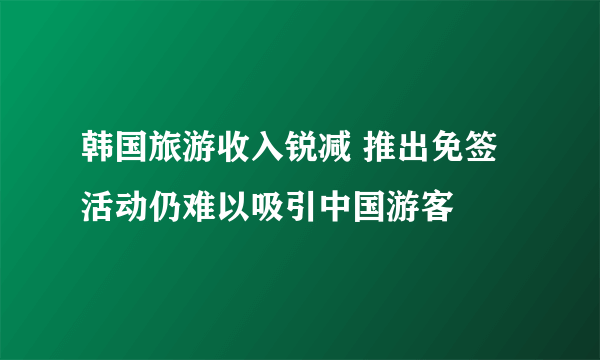 韩国旅游收入锐减 推出免签活动仍难以吸引中国游客