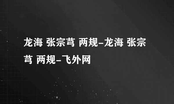 龙海 张宗芎 两规-龙海 张宗芎 两规-飞外网