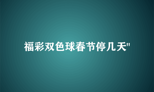 福彩双色球春节停几天