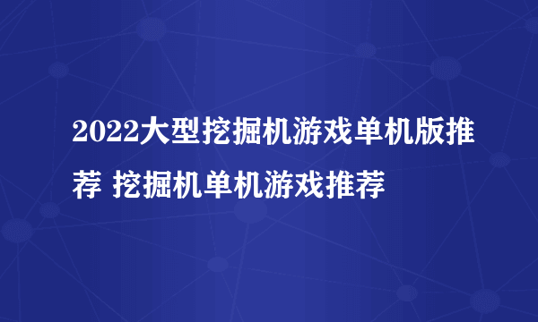 2022大型挖掘机游戏单机版推荐 挖掘机单机游戏推荐