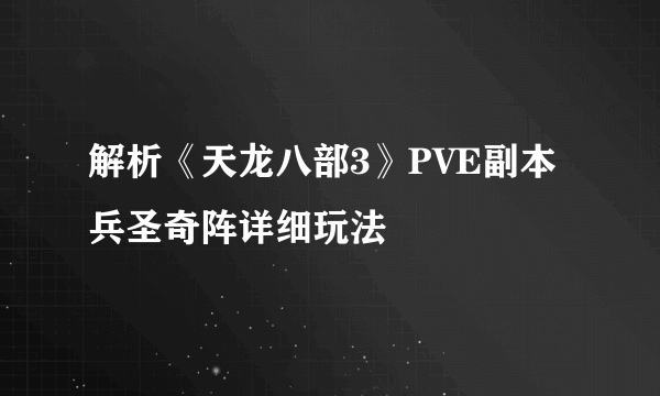 解析《天龙八部3》PVE副本兵圣奇阵详细玩法