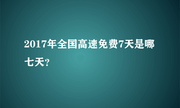 2017年全国高速免费7天是哪七天？