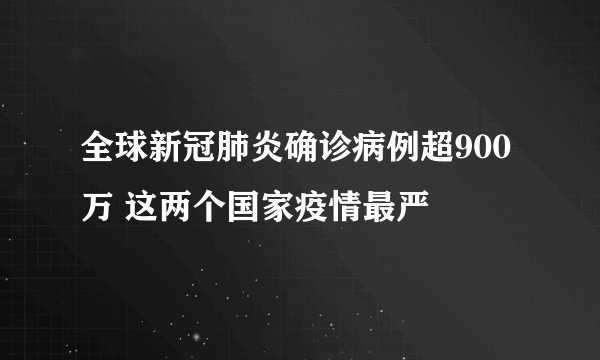 全球新冠肺炎确诊病例超900万 这两个国家疫情最严