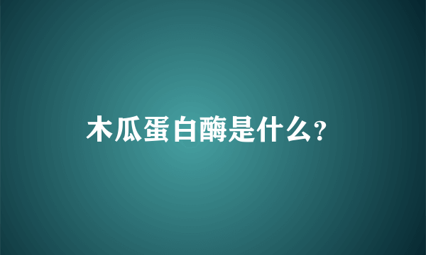 木瓜蛋白酶是什么？