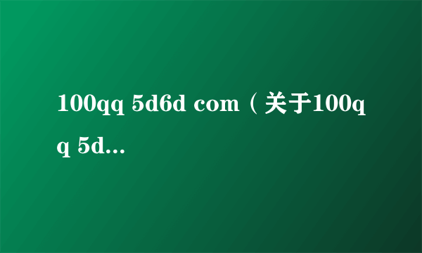 100qq 5d6d com（关于100qq 5d6d com的简介）