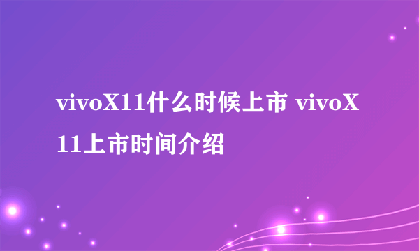 vivoX11什么时候上市 vivoX11上市时间介绍