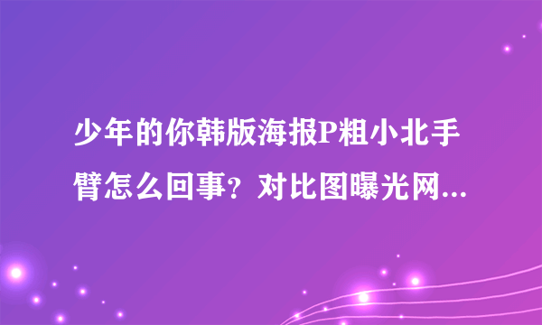 少年的你韩版海报P粗小北手臂怎么回事？对比图曝光网友直呼大可不必