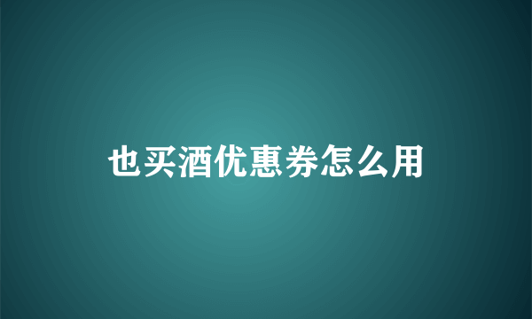 也买酒优惠券怎么用