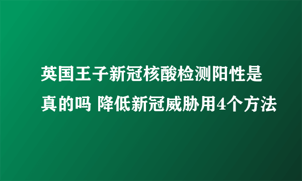 英国王子新冠核酸检测阳性是真的吗 降低新冠威胁用4个方法