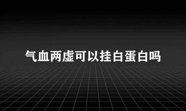 气血两虚可以挂白蛋白吗