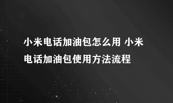 小米电话加油包怎么用 小米电话加油包使用方法流程