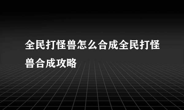 全民打怪兽怎么合成全民打怪兽合成攻略