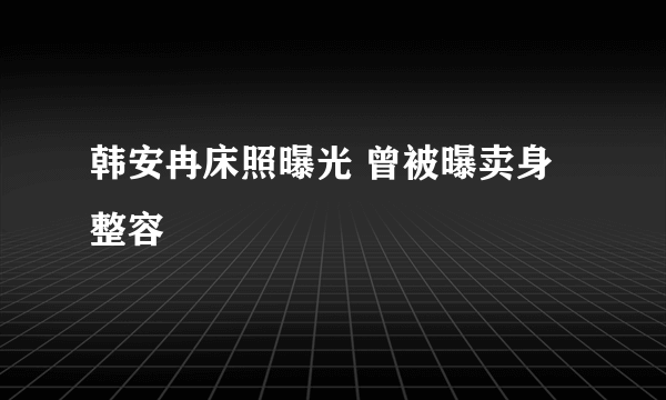 韩安冉床照曝光 曾被曝卖身整容