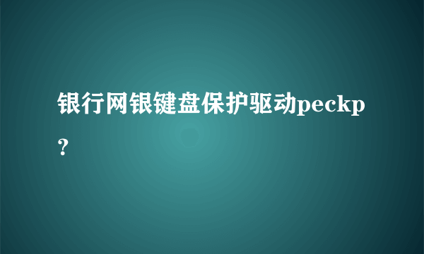 银行网银键盘保护驱动peckp？