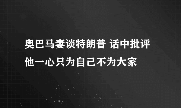 奥巴马妻谈特朗普 话中批评他一心只为自己不为大家