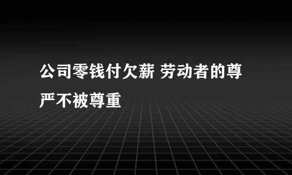 公司零钱付欠薪 劳动者的尊严不被尊重