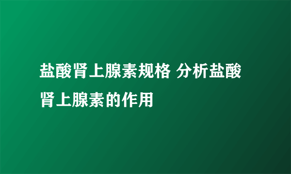 盐酸肾上腺素规格 分析盐酸肾上腺素的作用