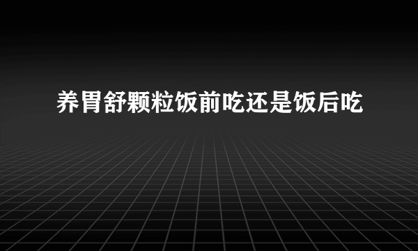 养胃舒颗粒饭前吃还是饭后吃