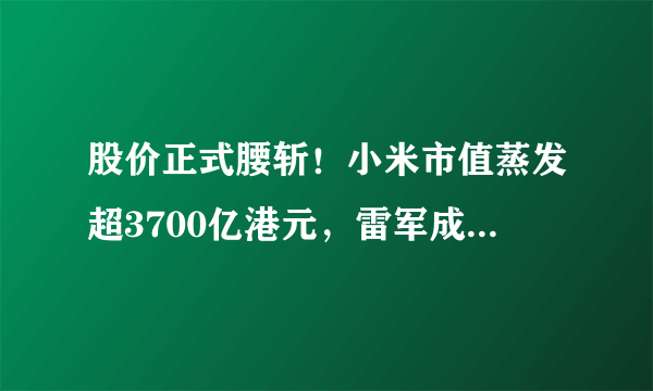 股价正式腰斩！小米市值蒸发超3700亿港元，雷军成2021第三惨富豪