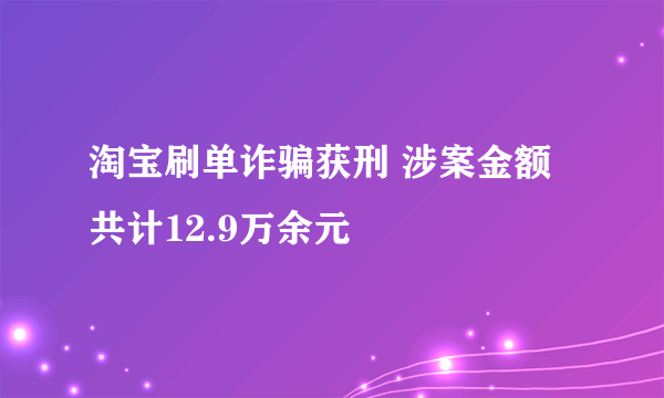 淘宝刷单诈骗获刑 涉案金额共计12.9万余元