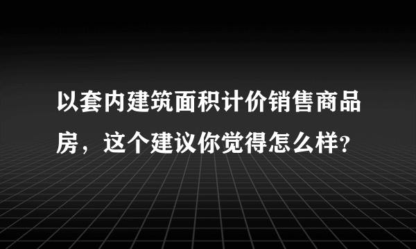 以套内建筑面积计价销售商品房，这个建议你觉得怎么样？