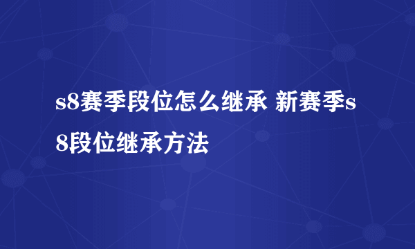 s8赛季段位怎么继承 新赛季s8段位继承方法