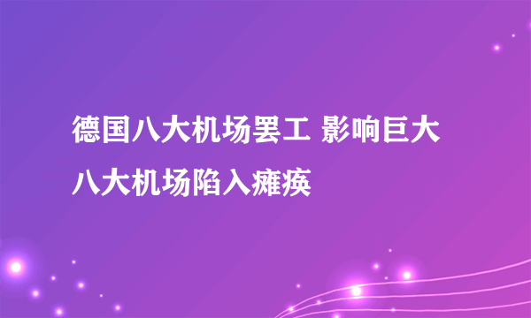 德国八大机场罢工 影响巨大八大机场陷入瘫痪