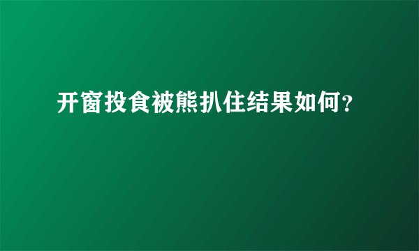 开窗投食被熊扒住结果如何？