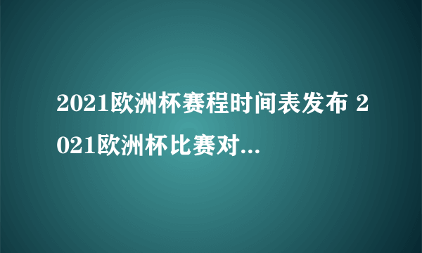 2021欧洲杯赛程时间表发布 2021欧洲杯比赛对阵表一览