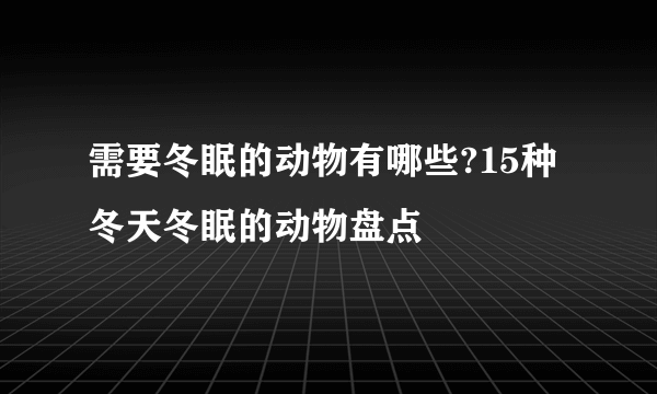 需要冬眠的动物有哪些?15种冬天冬眠的动物盘点