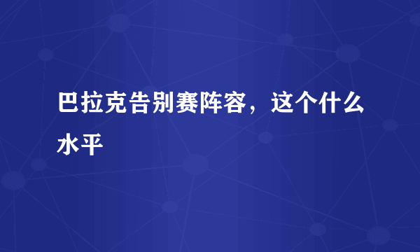 巴拉克告别赛阵容，这个什么水平