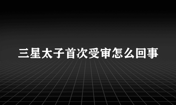 三星太子首次受审怎么回事