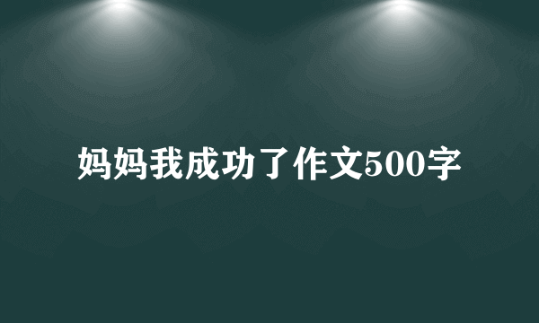 妈妈我成功了作文500字