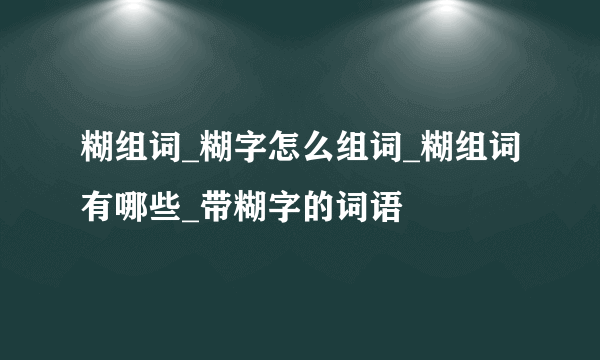 糊组词_糊字怎么组词_糊组词有哪些_带糊字的词语