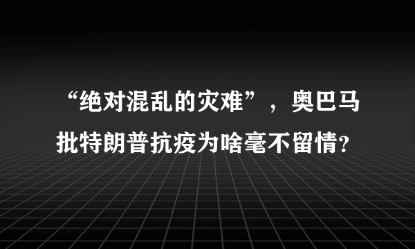 “绝对混乱的灾难”，奥巴马批特朗普抗疫为啥毫不留情？